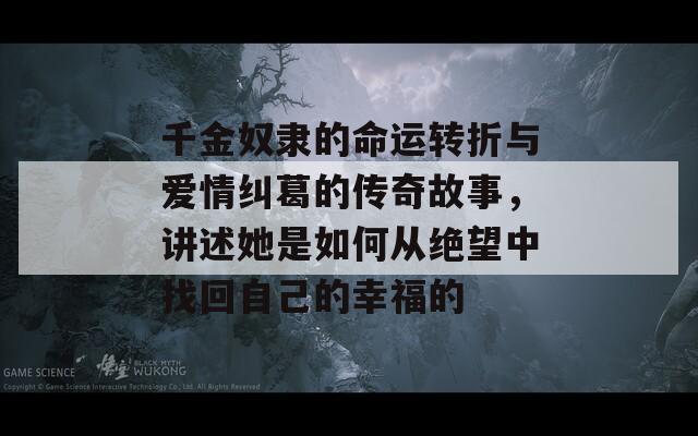 千金奴隶的命运转折与爱情纠葛的传奇故事，讲述她是如何从绝望中找回自己的幸福的