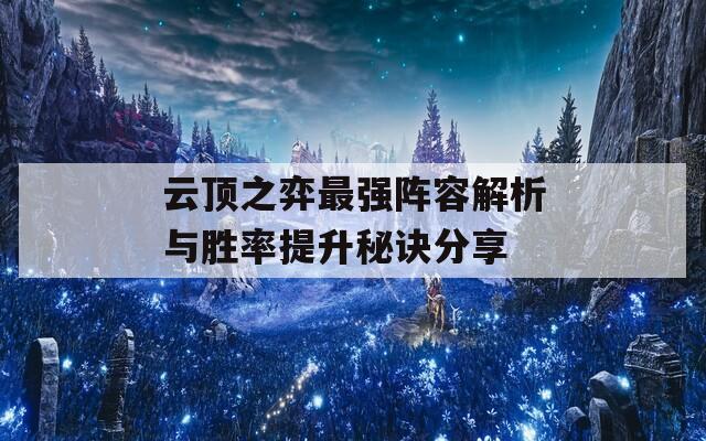 云顶之弈最强阵容解析与胜率提升秘诀分享