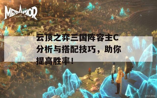 云顶之弈三国阵容主C分析与搭配技巧，助你提高胜率！