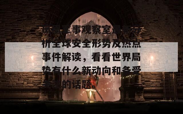 凤凰军事观察室最新分析全球安全形势及热点事件解读，看看世界局势有什么新动向和备受关注的话题。