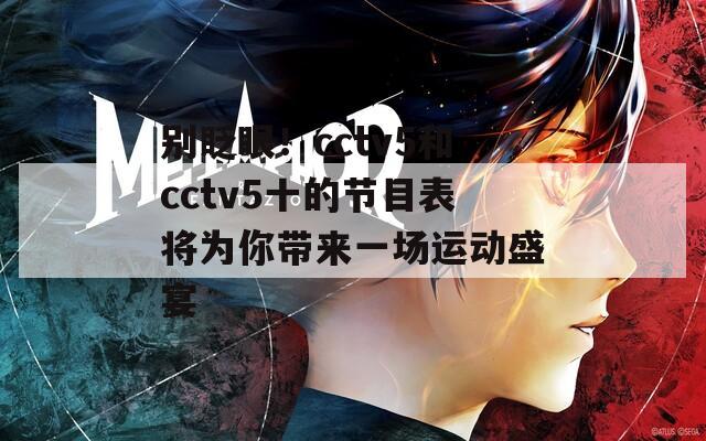 别眨眼！cctv5和cctv5十的节目表将为你带来一场运动盛宴