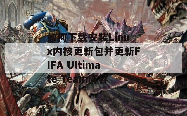 如何下载安装Linux内核更新包并更新FIFA Ultimate Team阵容