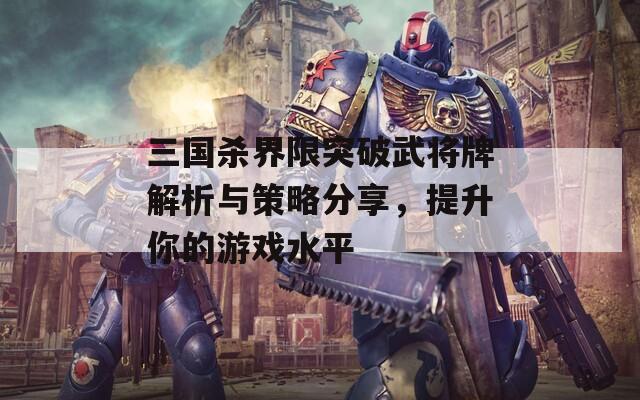 三国杀界限突破武将牌解析与策略分享，提升你的游戏水平