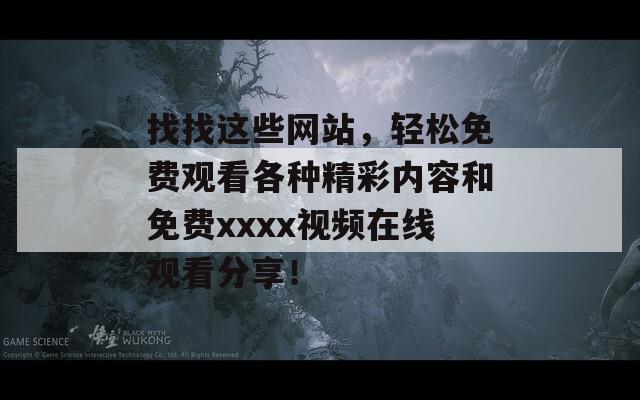 找找这些网站，轻松免费观看各种精彩内容和免费xxxx视频在线观看分享！