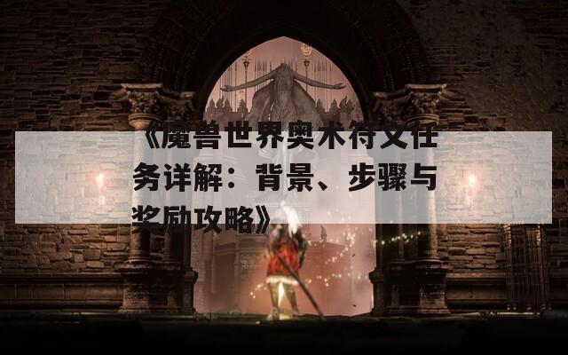 《魔兽世界奥术符文任务详解：背景、步骤与奖励攻略》