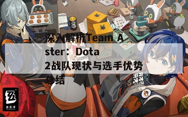 深入解析Team Aster：Dota 2战队现状与选手优势总结