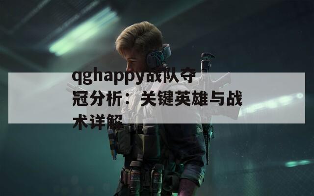 qghappy战队夺冠分析：关键英雄与战术详解