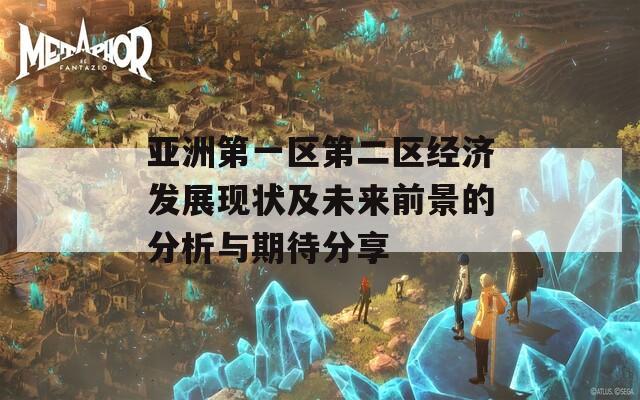 亚洲第一区第二区经济发展现状及未来前景的分析与期待分享