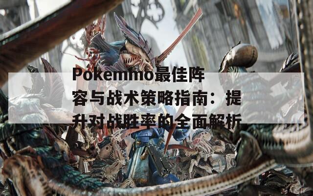 Pokemmo最佳阵容与战术策略指南：提升对战胜率的全面解析