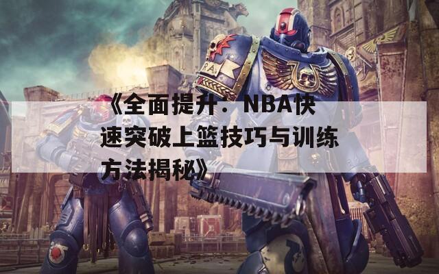 《全面提升：NBA快速突破上篮技巧与训练方法揭秘》