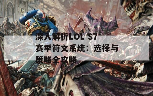 深入解析LOL S7赛季符文系统：选择与策略全攻略