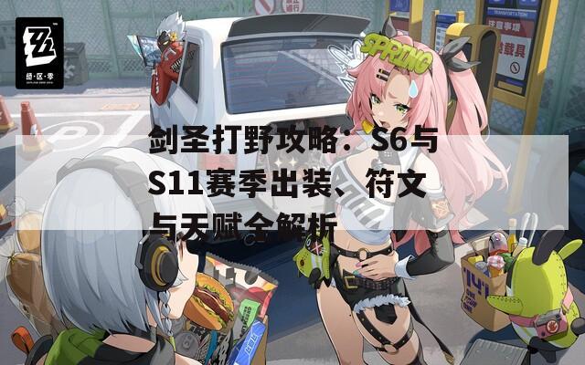 剑圣打野攻略：S6与S11赛季出装、符文与天赋全解析