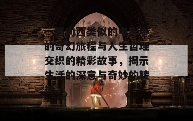 一路向西类似的电影中的奇幻旅程与人生哲理交织的精彩故事，揭示生活的深意与奇妙的转折。