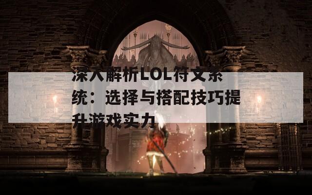 深入解析LOL符文系统：选择与搭配技巧提升游戏实力