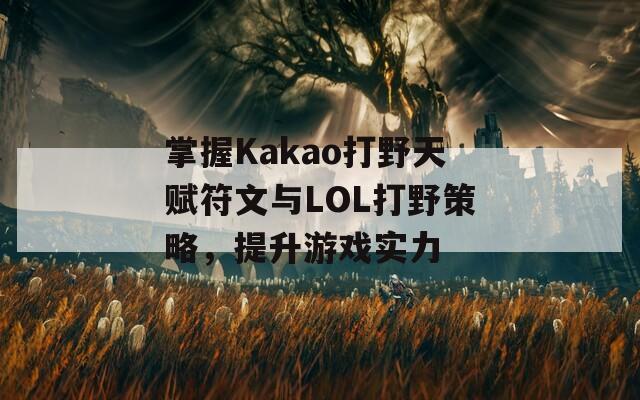 掌握Kakao打野天赋符文与LOL打野策略，提升游戏实力