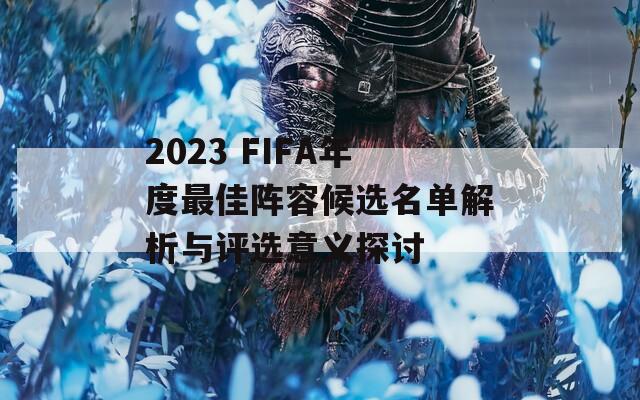 2023 FIFA年度最佳阵容候选名单解析与评选意义探讨