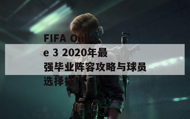 FIFA Online 3 2020年最强毕业阵容攻略与球员选择技巧