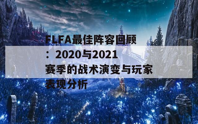 FLFA最佳阵容回顾：2020与2021赛季的战术演变与玩家表现分析