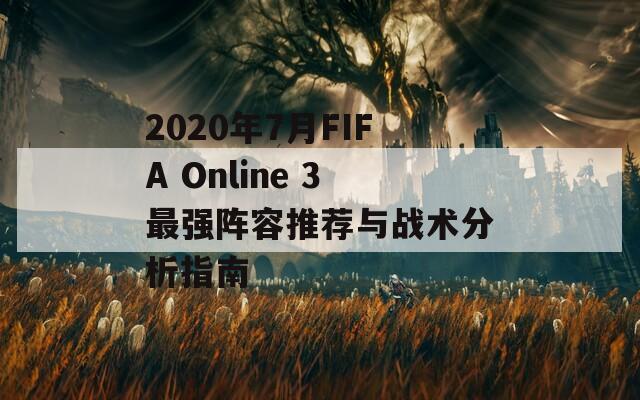 2020年7月FIFA Online 3最强阵容推荐与战术分析指南