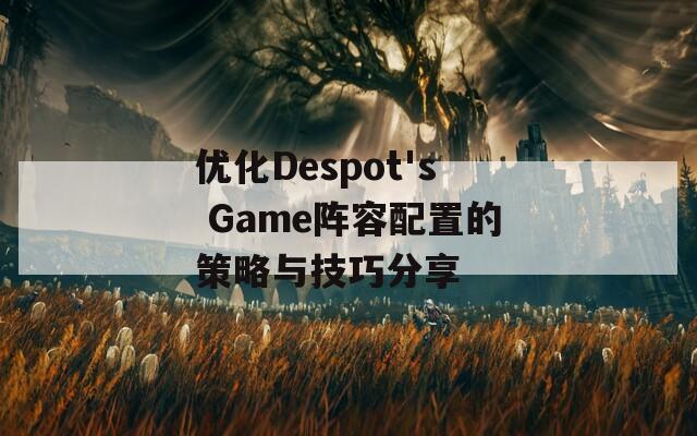 优化Despot's Game阵容配置的策略与技巧分享