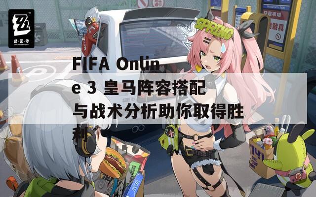 FIFA Online 3 皇马阵容搭配与战术分析助你取得胜利