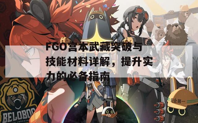 FGO宫本武藏突破与技能材料详解，提升实力的必备指南