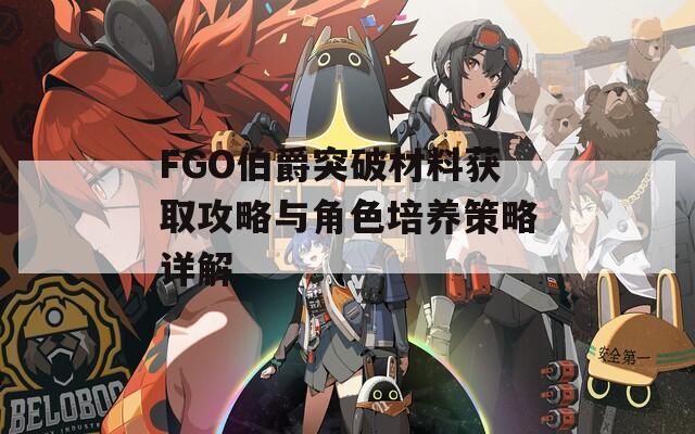 FGO伯爵突破材料获取攻略与角色培养策略详解