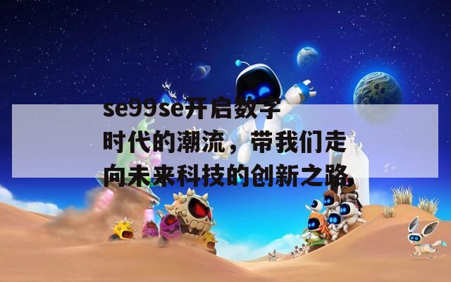 se99se开启数字时代的潮流，带我们走向未来科技的创新之路