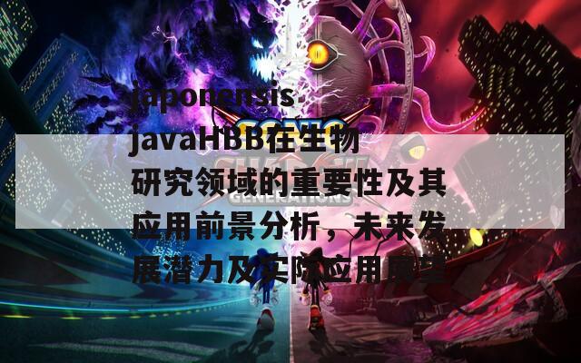 japonensisjavaHBB在生物研究领域的重要性及其应用前景分析，未来发展潜力及实际应用展望