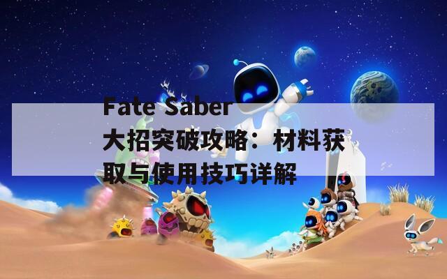 Fate Saber大招突破攻略：材料获取与使用技巧详解