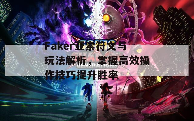 Faker亚索符文与玩法解析，掌握高效操作技巧提升胜率