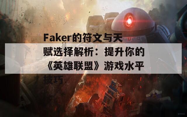 Faker的符文与天赋选择解析：提升你的《英雄联盟》游戏水平技巧