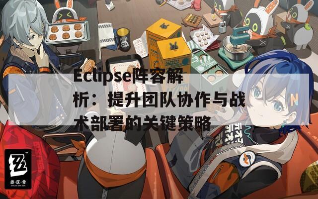 Eclipse阵容解析：提升团队协作与战术部署的关键策略