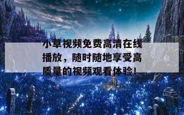 小草视频免费高清在线播放，随时随地享受高质量的视频观看体验！