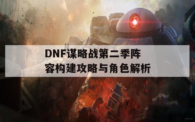 DNF谋略战第二季阵容构建攻略与角色解析