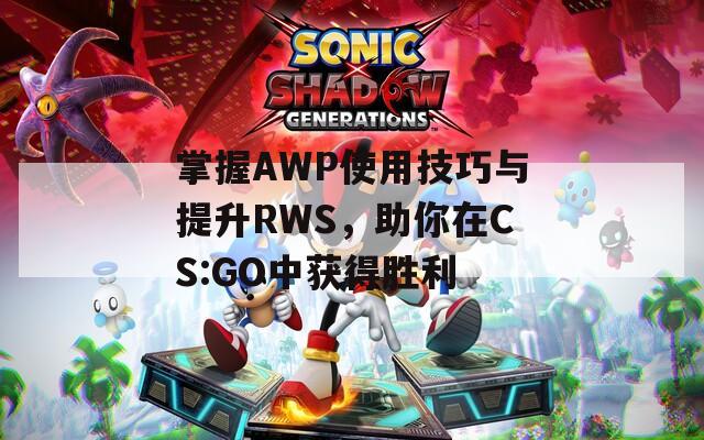 掌握AWP使用技巧与提升RWS，助你在CS:GO中获得胜利