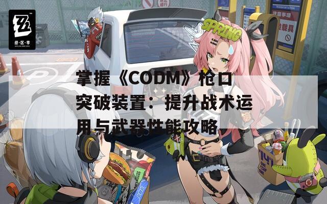 掌握《CODM》枪口突破装置：提升战术运用与武器性能攻略