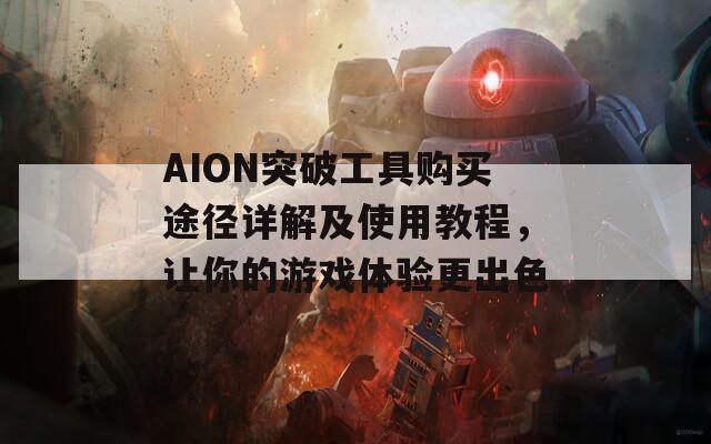 AION突破工具购买途径详解及使用教程，让你的游戏体验更出色