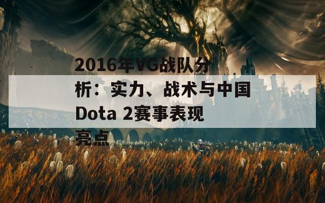 2016年VG战队分析：实力、战术与中国Dota 2赛事表现亮点