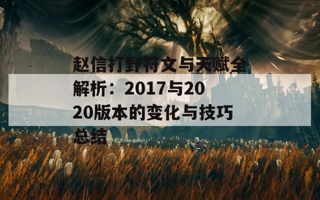 赵信打野符文与天赋全解析：2017与2020版本的变化与技巧总结