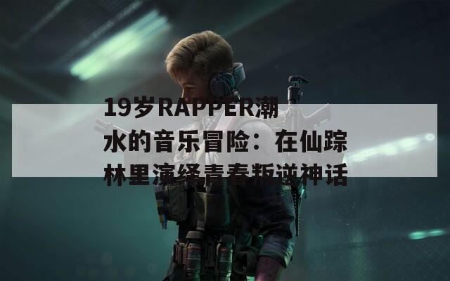 19岁RAPPER潮水的音乐冒险：在仙踪林里演绎青春叛逆神话