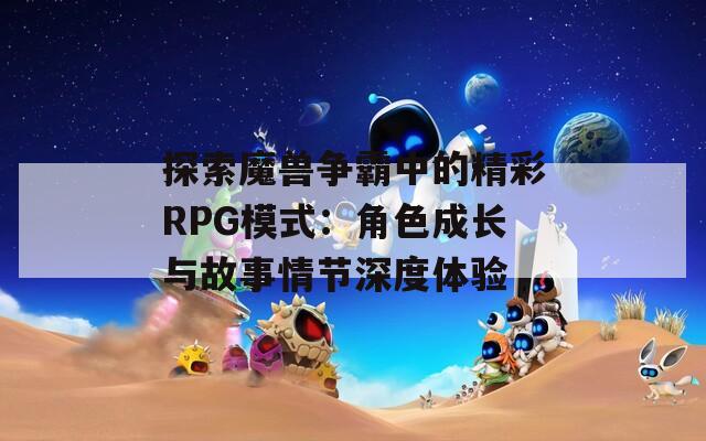 探索魔兽争霸中的精彩RPG模式：角色成长与故事情节深度体验