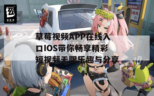 草莓视频APP在线入口IOS带你畅享精彩短视频无限乐趣与分享