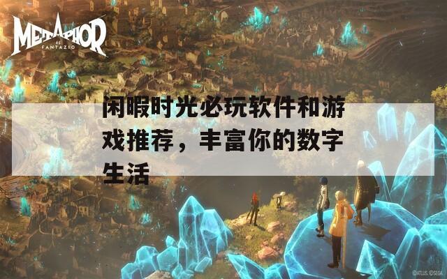 闲暇时光必玩软件和游戏推荐，丰富你的数字生活