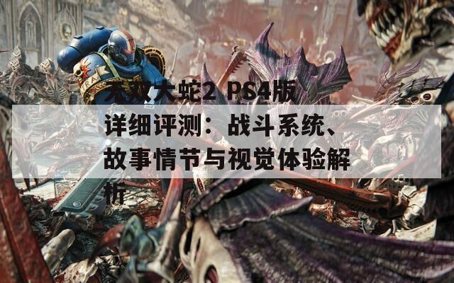 无双大蛇2 PS4版详细评测：战斗系统、故事情节与视觉体验解析