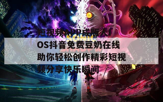 短视频APP成版人IOS抖音免费豆奶在线助你轻松创作精彩短视频分享快乐瞬间