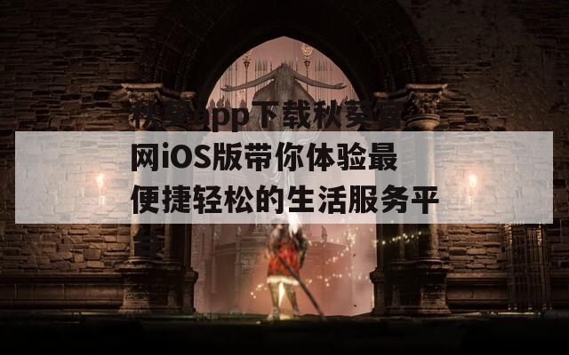 秋葵app下载秋葵官网iOS版带你体验最便捷轻松的生活服务平台