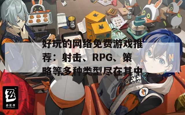 好玩的网络免费游戏推荐：射击、RPG、策略等多种类型尽在其中