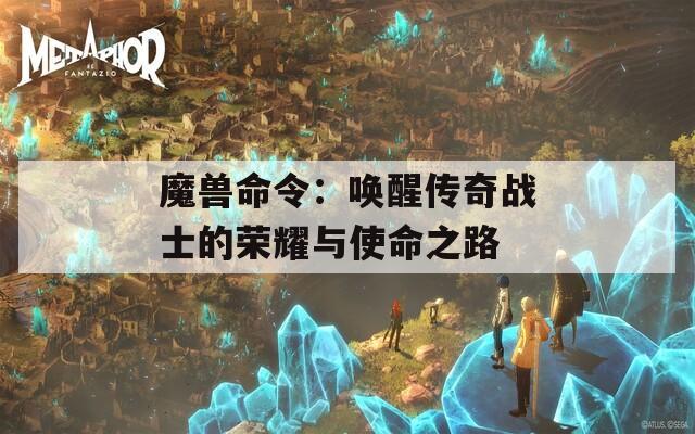 魔兽命令：唤醒传奇战士的荣耀与使命之路