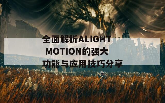 全面解析ALIGHT MOTION的强大功能与应用技巧分享